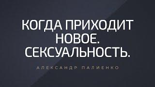 Когда приходит новое. Сексуальность. Александр Палиенко.