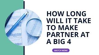 Want to make partner at a Big 4 firm? How long will it take to make partner?