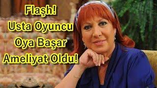 Oya Başar Ameliyat Oldu Son durumu