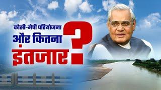 Kosi Mechi River:'बिहार का शोक' कब दूर होगा? अटल बिहारी रहते तो आज कोसी और मेची नदी का हो जाता संगम!