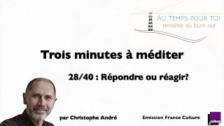 Trois minutes à méditer - avec Christophe André - 28/40 - Répondre ou réagir