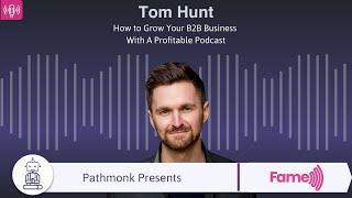 How to Grow Your B2B Business With A Profitable Podcast | Interview with Tom Hunt from Fame