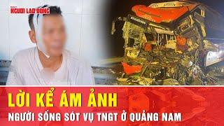 Lời kể đầy sợ hãi của người sống sót trong vụ tai nạn gây ám ảnh ở Quảng Nam | Tin tức