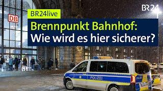 Brennpunkt Bahnhof: Wie wird es hier sicherer? | BR24live