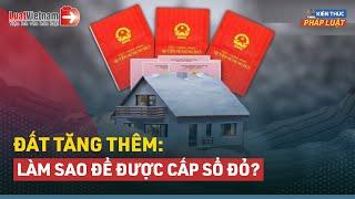 Cách Xử Lý Và Hồ Sơ Cấp Sổ Đỏ Cho Đất Tăng Thêm | LuatVietnam.vn