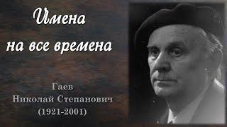 Имена на все времена: Гаев Николай Степанович (1921-2001)