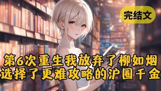 【爽文】我攻略了柳如烟5次都以失败告终，第6次重生归来，她以为我还是她的舔狗，岂料我径直走向了她的好闺蜜 #小说 #柳如烟 #一口气看完