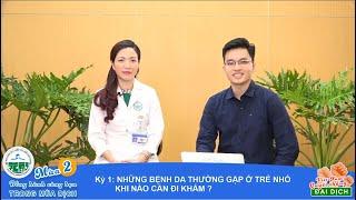 CHỦ ĐỀ KỲ 1: NHỮNG BỆNH DA THƯỜNG GẶP Ở TRẺ NHỎ - KHI NÀO CẦN ĐI KHÁM