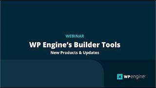 WP Engine Webinar: Builder Tools New Products & Updates