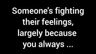  Someone is fighting their feelings, largely because you always...