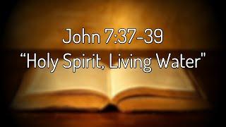 John 7:37-39 "Holy Spirit, Living Water"