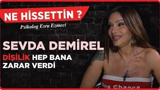 Sevda Demirel: “Dişilik Hep Bana Zarar Verdi.” Esra Ezmeci - Ne Hissettin ?