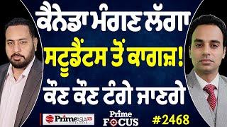 Prime Focus (2468) || Canada ਮੰਗਣ ਲੱਗਾ ਸਟੂਡੈਂਟਸ ਤੋਂ ਕਾਗਜ਼ ! ਕੌਣ ਕੌਣ ਟੰਗੇ ਜਾਣਗੇ