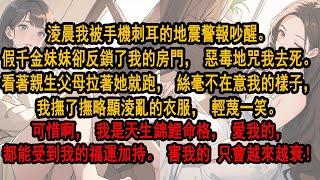 淩晨我被刺耳的地震警報吵醒。假千金妹妹卻反鎖我房門，惡毒咒我去死。看著親生父母拉著她就跑，絲毫不在意我，我撫了撫淩亂的衣服，輕蔑一笑。可惜是天生錦鯉命格，愛我的，都能受到福運加持。害我的只會越來越衰！