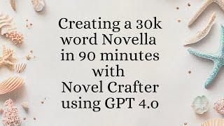 Creating a 30k word Novella in 90 minutes with Novel Crafter using GPT 4.o