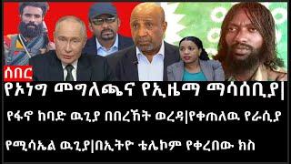 Ethiopia: ሰበር ዜና-የኦነግ መግለጫና የኢዜማ ማሳሰቢያ|የፋኖ ከባድ ዉጊያ በበረኸት ወረዳ|የቀጠለዉ የራሲያ የሚሳኤል ዉጊያ|በኢትዮ ቴሌኮም የቀረበው ክስ