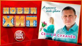 Я ПРИНЕСУ ТЕБЕ ЦВЕТЫ  СЕРГЕЙ СУХАЧЁВ  НОВАЯ ПЕСНЯ  НОВЫЙ ХИТ  NEW HIT 