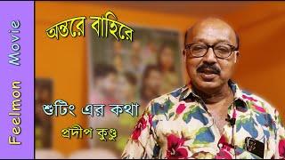 শুটিং এর কথা # প্রদীপ কুণ্ডু # অন্তরে বাহিরে # Director : Pranab Mandal # Feelmon Movie