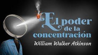 William Walker Atkinson - EL PODER DE LA CONCENTRACIÓN (Audiolibro Completo en Español)