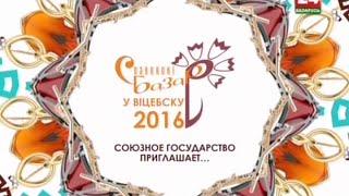 Славянский базар в Витебске 2016. Союзное государство приглашает…