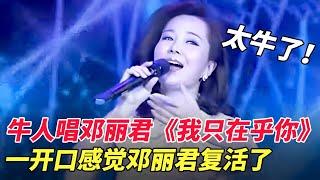 牛人唱邓丽君《我只在乎你》一开口感觉邓丽君复活了，太牛了！ 【家有大明星】