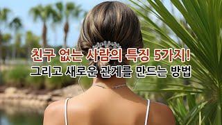 친구 없는 사람의 특징 5가지!, 그리고 새로운 관계를 만드는 방법!