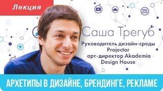 Саша Трегуб -  Архетипы в дизайне, брендинге, рекламе
