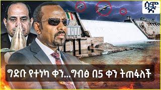 ግድቡ የተነካ ቀን ... | ካርቱም በ24 ሰዓት ካይሮ በ5 ቀን ውስጥ ይጠፋሉ | Semonigna