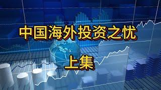 中国海外投资之忧  上集  Concerns about China’s overseas investment (Part 1)