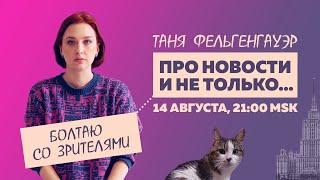 Таня Ф.: Стрим про новости и жизнь / Курск. Политзеки. // 14.8.24