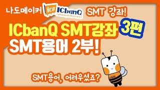 [나도메이커] ICbanQ(아이씨뱅큐) SMT강좌 3편_ 꼭 알아야 할 SMT용어 두 번째!