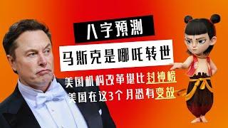 八字预测｜马斯克是哪吒转世｜美国机构改革堪比封神榜｜美国在这3个月恐有变故｜