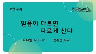 [주안에있는교회] 2024년 7월 28일(주일 2부)ㅣ 다르게 살기(2) 믿음이 다르면 다르게 산다ㅣ 다니엘 6:1-10 ㅣ 김봉진 목사