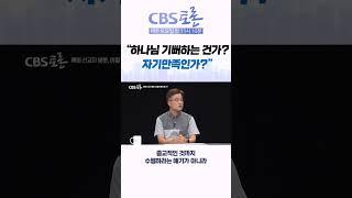 [CBS 토론] “ 하나님 기뻐하는 건가? 자기만족인가?”