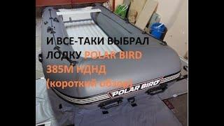 И ВСЕ-ТАКИ ВЫБРАЛ лодку Polar Bird 385M НДНД