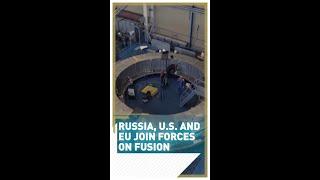 Russia, U.S. and EU join forces on fusion