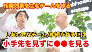 相乗効果を生むチームを作る。しあわせなチーム、組織作りは小手先ではなくて●●を見る。