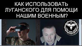 КАК ИСПОЛЬЗОВАТЬ ЛУГАНСКОГО ДЛЯ ПОМОЩИ НАШИМ ВОЕННЫМ?