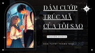 DÁM CƯỚP TRÚC MÃ CỦA TÔI SAO || Truyện Audio || Hoa Tuyết Tháng Năm (Full)