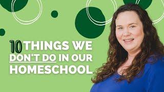 10 Things We Don't Do in Our Homeschool | How We Make Room For The Things We Love