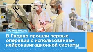 В Гродно прошли первые операции с использованием нейронавигационной системы