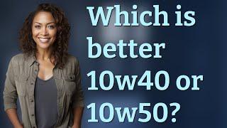 Which is better 10w40 or 10w50?