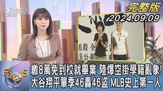 【1100完整版】繳8萬免到校就畢業 陸爆空掛學籍亂象! 大谷翔平單季46轟46盜 MLB史上第一人｜譚伊倫｜FOCUS國際話題20240909@tvbsfocus