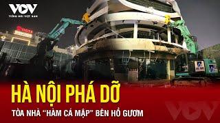 Hà Nội phá dỡ tòa nhà “Hàm Cá Mập” bên hồ Gươm | Báo Điện tử Tiếng nói Việt Nam (VOV)