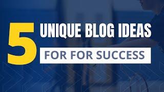 5 Unique and Creative Blog Post Ideas for Success