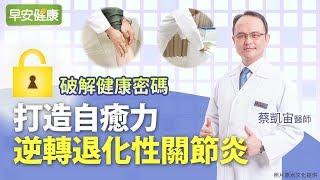 打造自癒力，逆轉退化性關節炎︱蔡凱宙醫師【早安健康】