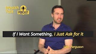 If I Want Something, I Just Ask for it - Seth Ferguson  - Wealth Talk Podcast