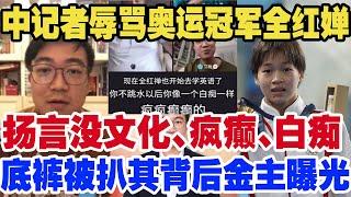 中记者辱骂奥运冠军全红婵，扬言没文化、疯癫、白痴，底裤被扒其背后金主曝光