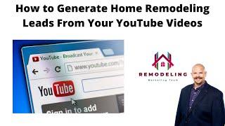 How to Generate Home Remodeling Leads From Your YouTube Videos