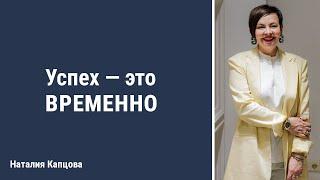 Успех - это временно | Наталия Капцова